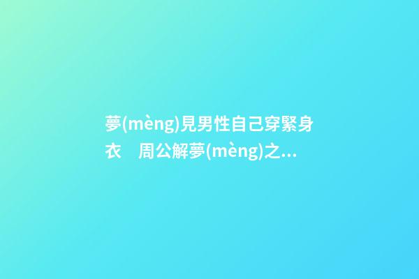 夢(mèng)見男性自己穿緊身衣　周公解夢(mèng)之夢(mèng)到男性自己穿緊身衣